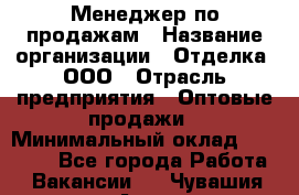 Менеджер по продажам › Название организации ­ Отделка, ООО › Отрасль предприятия ­ Оптовые продажи › Минимальный оклад ­ 25 500 - Все города Работа » Вакансии   . Чувашия респ.,Алатырь г.